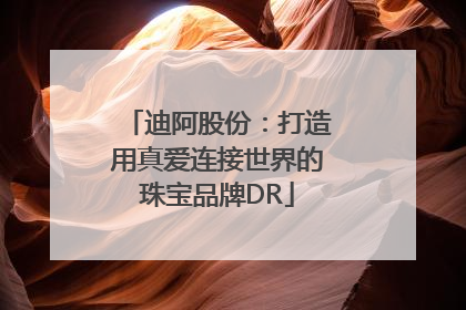 迪阿股份：打造用真爱连接世界的珠宝品牌DR