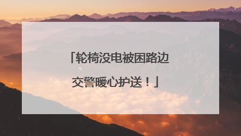 轮椅没电被困路边 交警暖心护送！