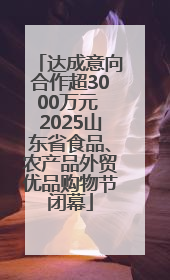 达成意向合作超3000万元 2025山东省食品、农产品外贸优品购物节闭幕
