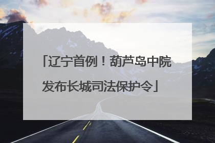 辽宁首例！葫芦岛中院发布长城司法保护令