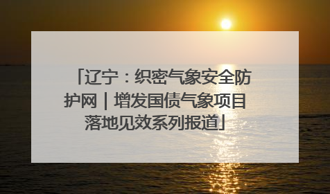 辽宁：织密气象安全防护网｜增发国债气象项目落地见效系列报道