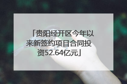 贵阳经开区今年以来新签约项目合同投资52.64亿元