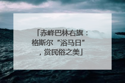 赤峰巴林右旗：格斯尔“浴马日”，赏民俗之美
