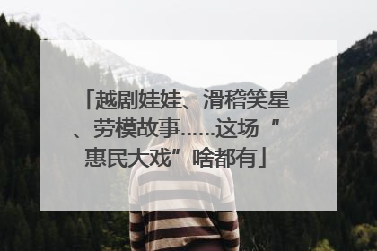 越剧娃娃、滑稽笑星、劳模故事……这场“惠民大戏”啥都有