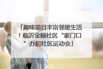 趣味项目丰富邻里生活！临沂金颐社区“家门口”办起社区运动会