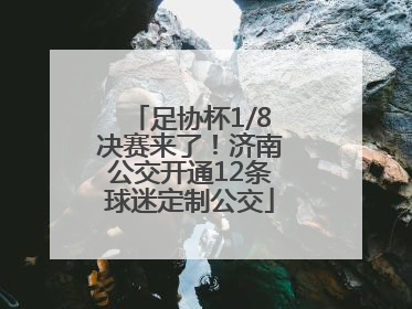 足协杯1/8决赛来了！济南公交开通12条球迷定制公交