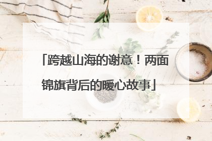 跨越山海的谢意！两面锦旗背后的暖心故事