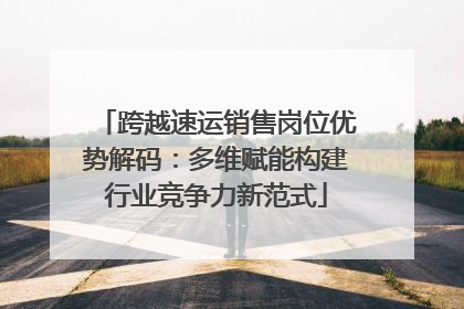 跨越速运销售岗位优势解码：多维赋能构建行业竞争力新范式