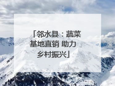 邻水县：蔬菜基地直销 助力乡村振兴