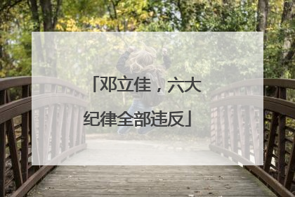 邓立佳，六大纪律全部违反