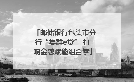 邮储银行包头市分行“集群e贷” 打响金融赋能组合拳
