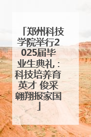 郑州科技学院举行2025届毕业生典礼：科技培养育英才 俊采翱翔报家国