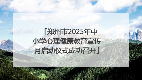 郑州市2025年中小学心理健康教育宣传月启动仪式成功召开