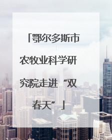 鄂尔多斯市农牧业科学研究院走进“双春天”