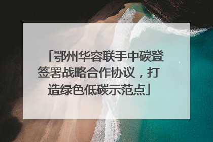 鄂州华容联手中碳登签署战略合作协议，打造绿色低碳示范点