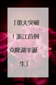重大突破！浙江首例克隆湖羊诞生