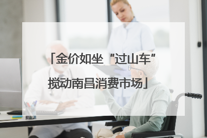 金价如坐“过山车” 搅动南昌消费市场