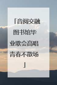 音阅交融 图书馆毕业歌会高唱青春不散场