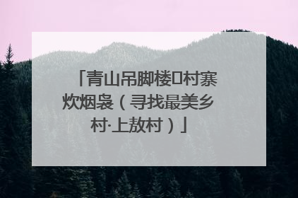 青山吊脚楼 村寨炊烟袅（寻找最美乡村·上敖村）