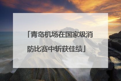 青岛机场在国家级消防比赛中斩获佳绩