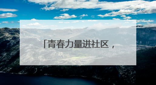 青春力量进社区，专业服务暖民心
