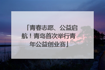 青春志愿、公益启航！青岛首次举行青年公益创业赛