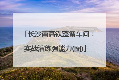 长沙南高铁整备车间：实战演练强能力(图)