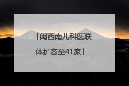 闽西南儿科医联体扩容至41家