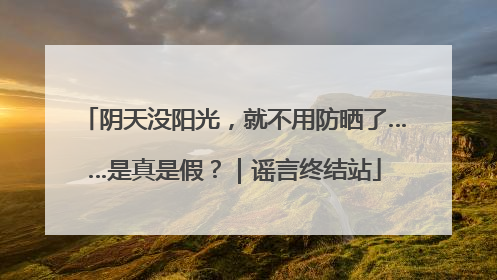 阴天没阳光，就不用防晒了……是真是假？｜谣言终结站