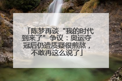 陈梦再谈“我的时代到来了”争议：奥运夺冠后仍遭质疑很煎熬，不敢再这么说了