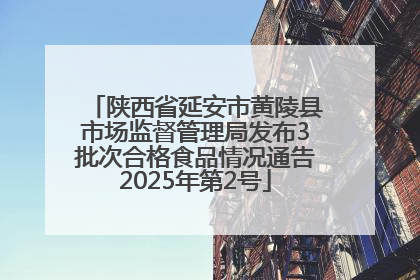 陕西省延安市黄陵县市场监督管理局发布3批次合格食品情况通告2025年第2号
