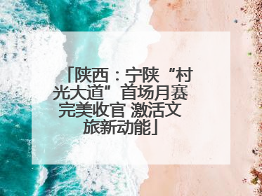 陕西：宁陕“村光大道”首场月赛完美收官 激活文旅新动能