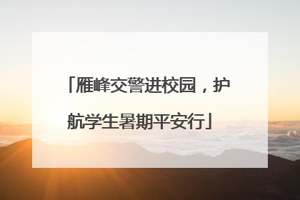 雁峰交警进校园，护航学生暑期平安行