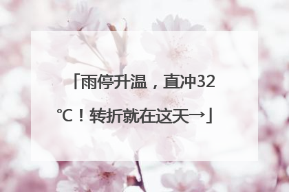 雨停升温，直冲32℃！转折就在这天→
