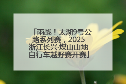 雨战！太湖9号公路系列赛，2025浙江长兴·煤山山地自行车越野赛开赛