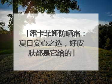 露卡菲娅防晒霜：夏日安心之选，好皮肤都是它给的
