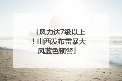 风力达7级以上！山西发布雷暴大风蓝色预警