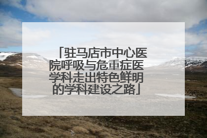 驻马店市中心医院呼吸与危重症医学科走出特色鲜明的学科建设之路