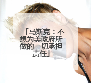 马斯克：不想为美政府所做的一切承担责任