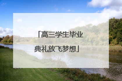 高三学生毕业典礼放飞梦想