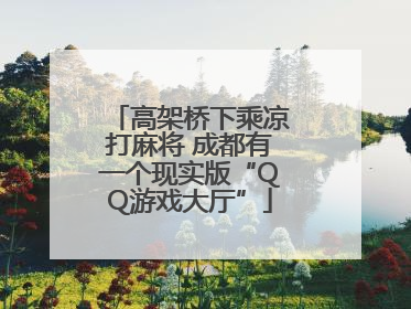 高架桥下乘凉打麻将 成都有一个现实版“QQ游戏大厅”
