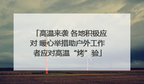 高温来袭 各地积极应对 暖心举措助户外工作者应对高温“烤”验