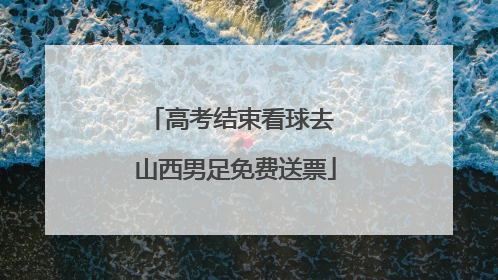 高考结束看球去 山西男足免费送票