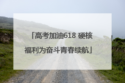 高考加油618 硬核福利为奋斗青春续航