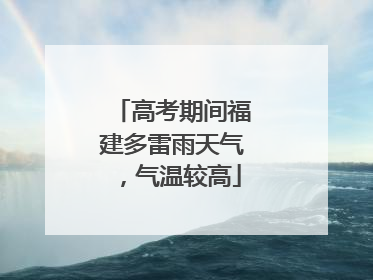 高考期间福建多雷雨天气，气温较高