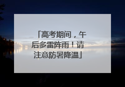 高考期间，午后多雷阵雨！请注意防暑降温