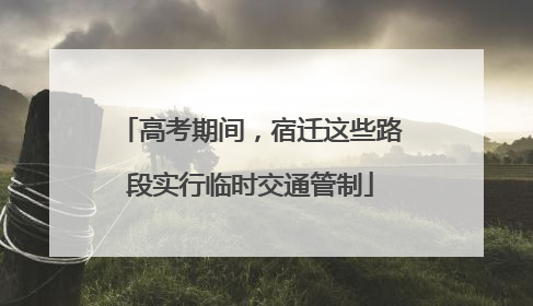 高考期间，宿迁这些路段实行临时交通管制