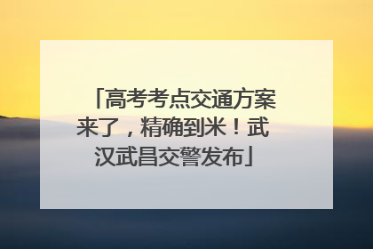 高考考点交通方案来了，精确到米！武汉武昌交警发布