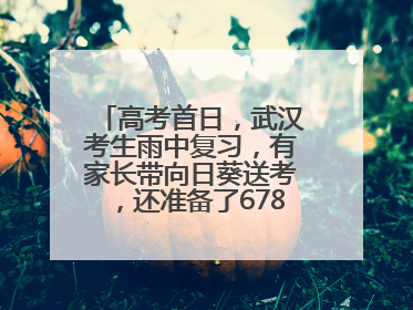 高考首日，武汉考生雨中复习，有家长带向日葵送考，还准备了678元红包