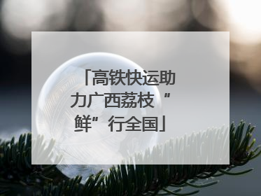 高铁快运助力广西荔枝“鲜”行全国
